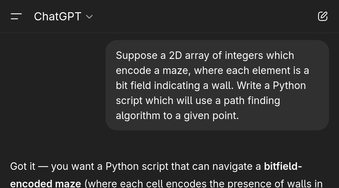 A ChatGPT conversation prompting 'Suppose a 2D array of integers which encode a maze, where each element is a bit field indicating a wall. Write a Python script which will use a path finding algorithm to a given point.'